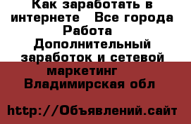 Как заработать в интернете - Все города Работа » Дополнительный заработок и сетевой маркетинг   . Владимирская обл.